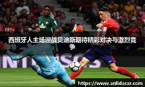 西班牙人主场迎战贝迪斯期待精彩对决与激烈竞争