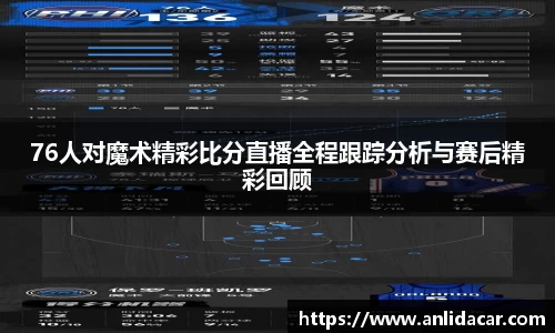 76人对魔术精彩比分直播全程跟踪分析与赛后精彩回顾